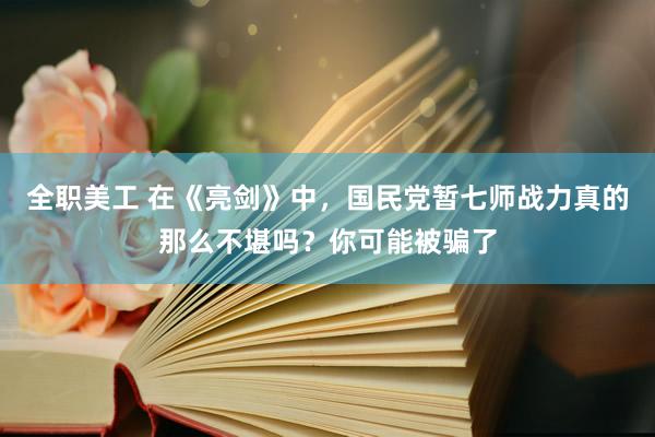 全职美工 在《亮剑》中，国民党暂七师战力真的那么不堪吗？你可能被骗了