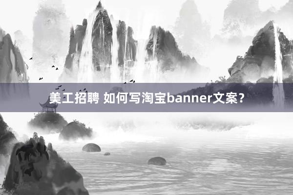 美工招聘 如何写淘宝banner文案？