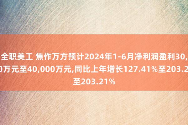 全职美工 焦作万方预计2024年1-6月净利润盈利30,000万元至40,000万元,同比上年增长127.41%至203.21%