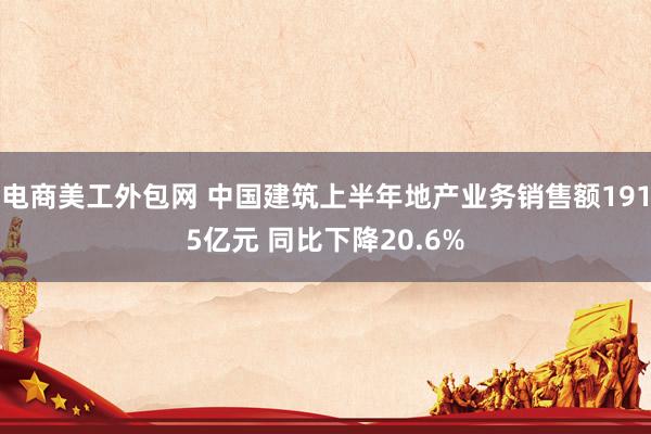 电商美工外包网 中国建筑上半年地产业务销售额1915亿元 同比下降20.6%