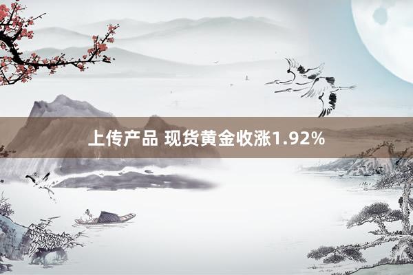 上传产品 现货黄金收涨1.92%