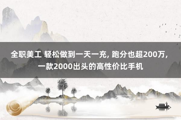 全职美工 轻松做到一天一充, 跑分也超200万, 一款2000出头的高性价比手机