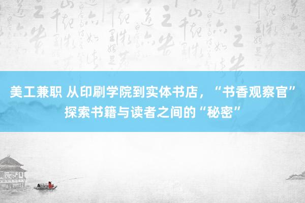 美工兼职 从印刷学院到实体书店，“书香观察官”探索书籍与读者之间的“秘密”