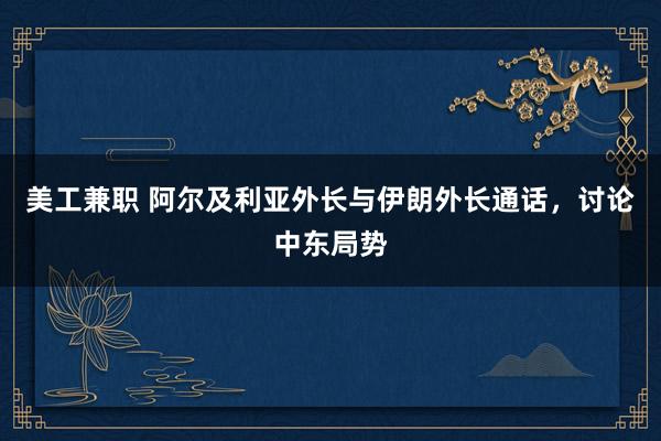 美工兼职 阿尔及利亚外长与伊朗外长通话，讨论中东局势